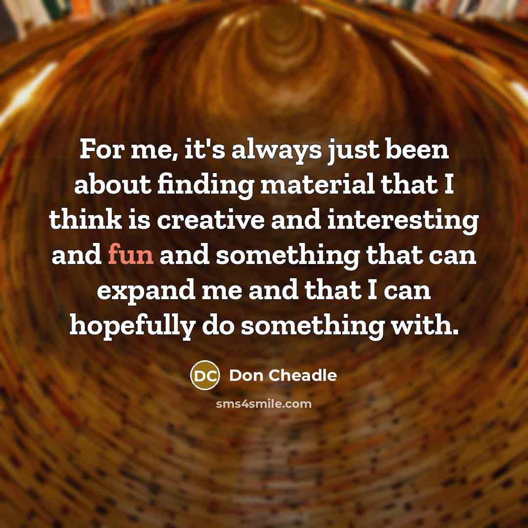 “For me, it's always just been about finding material that…” quote by Don Cheadle