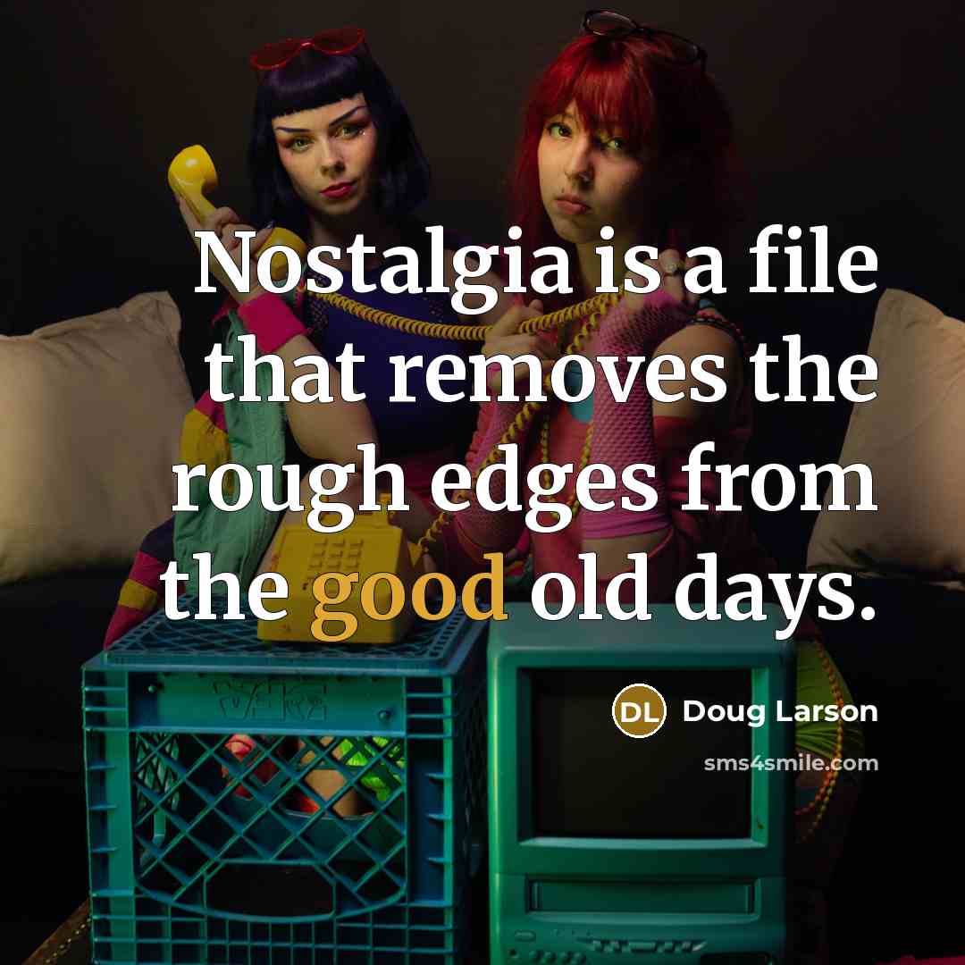 “Nostalgia is a file that removes the rough edges from…” quote by Doug Larson