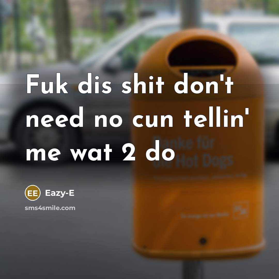 “Fuk dis shit don't need no cun tellin' me wat…” quote by Eazy-e