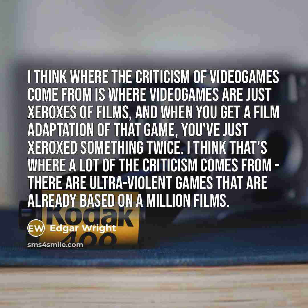 “I think where the criticism of videogames come from is…” quote by Edgar Wright