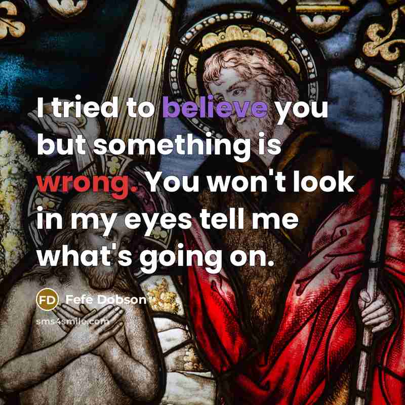“I tried to believe you but something is wrong. You won't look in my eyes tell me what's going on.” quote by Fefe Dobson