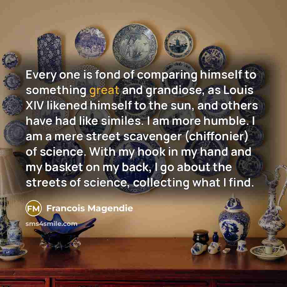 “Every one is fond of comparing himself to something great…” quote by Francois Magendie