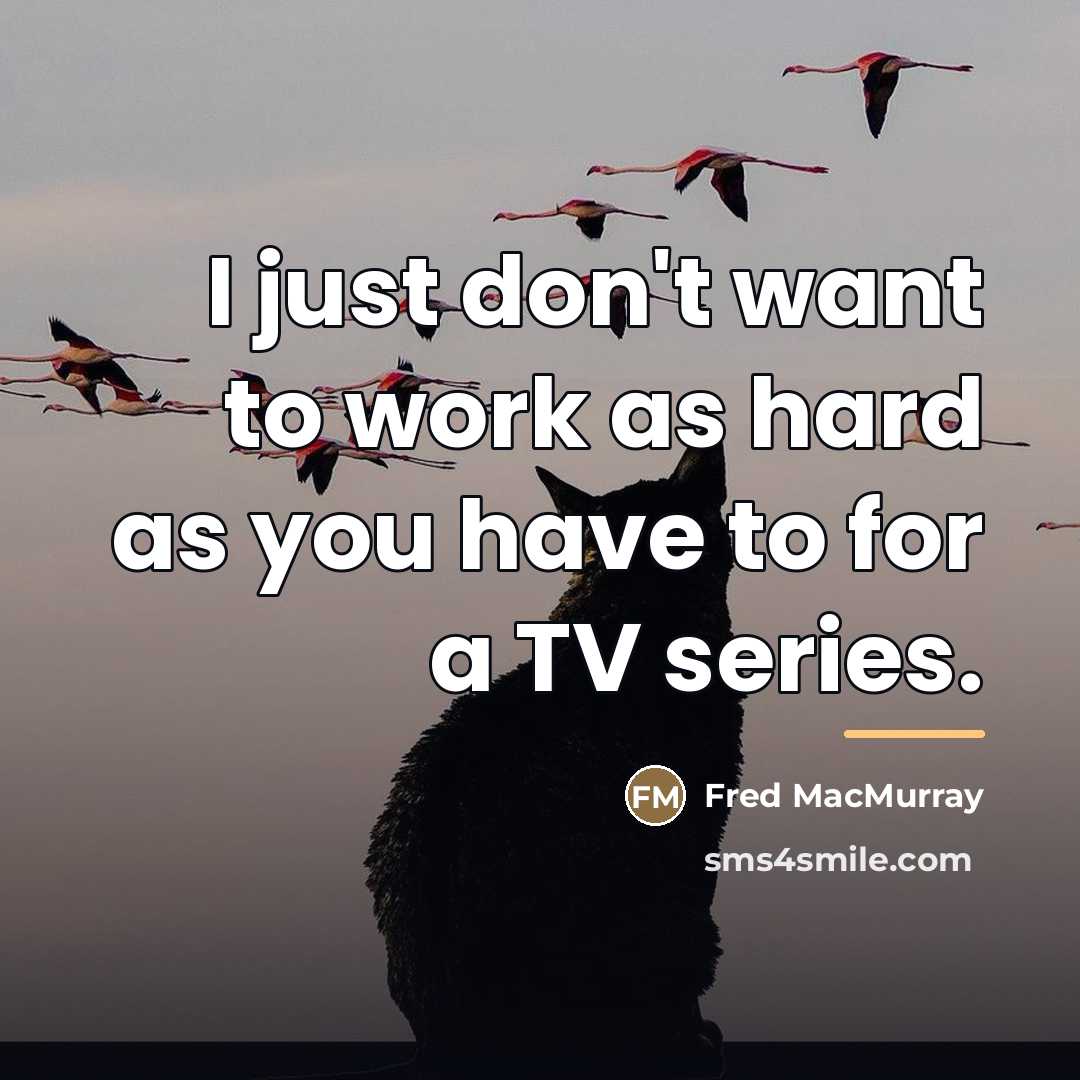 “I just don't want to work as hard as you…” quote by Fred MacMurray