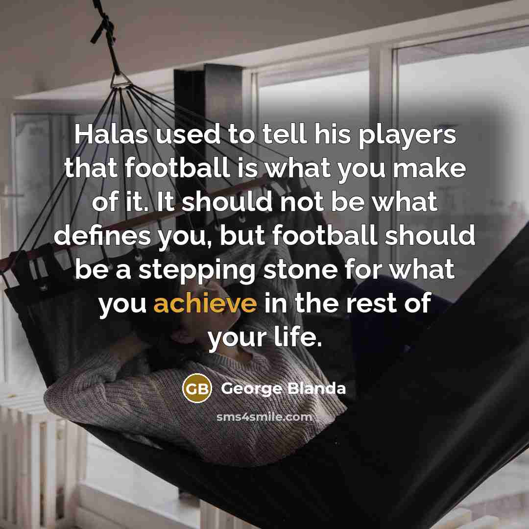 “Halas used to tell his players that football is what…” quote by George Blanda
