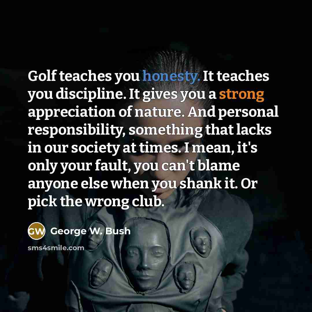 “Golf teaches you honesty. It teaches you discipline. It gives…” quote by George W. Bush