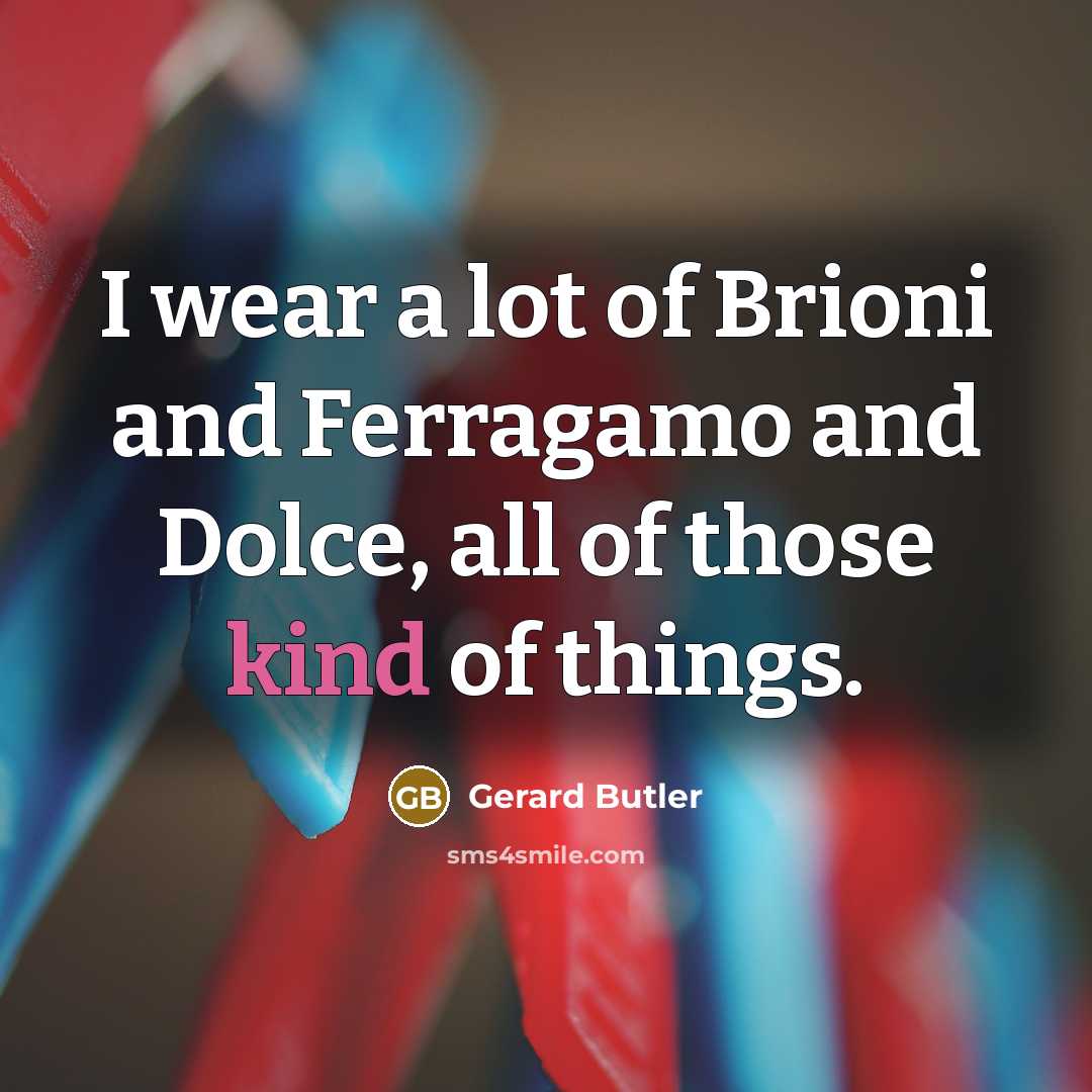 “I wear a lot of Brioni and Ferragamo and Dolce, all of those kind of things.” quote by Gerard Butler