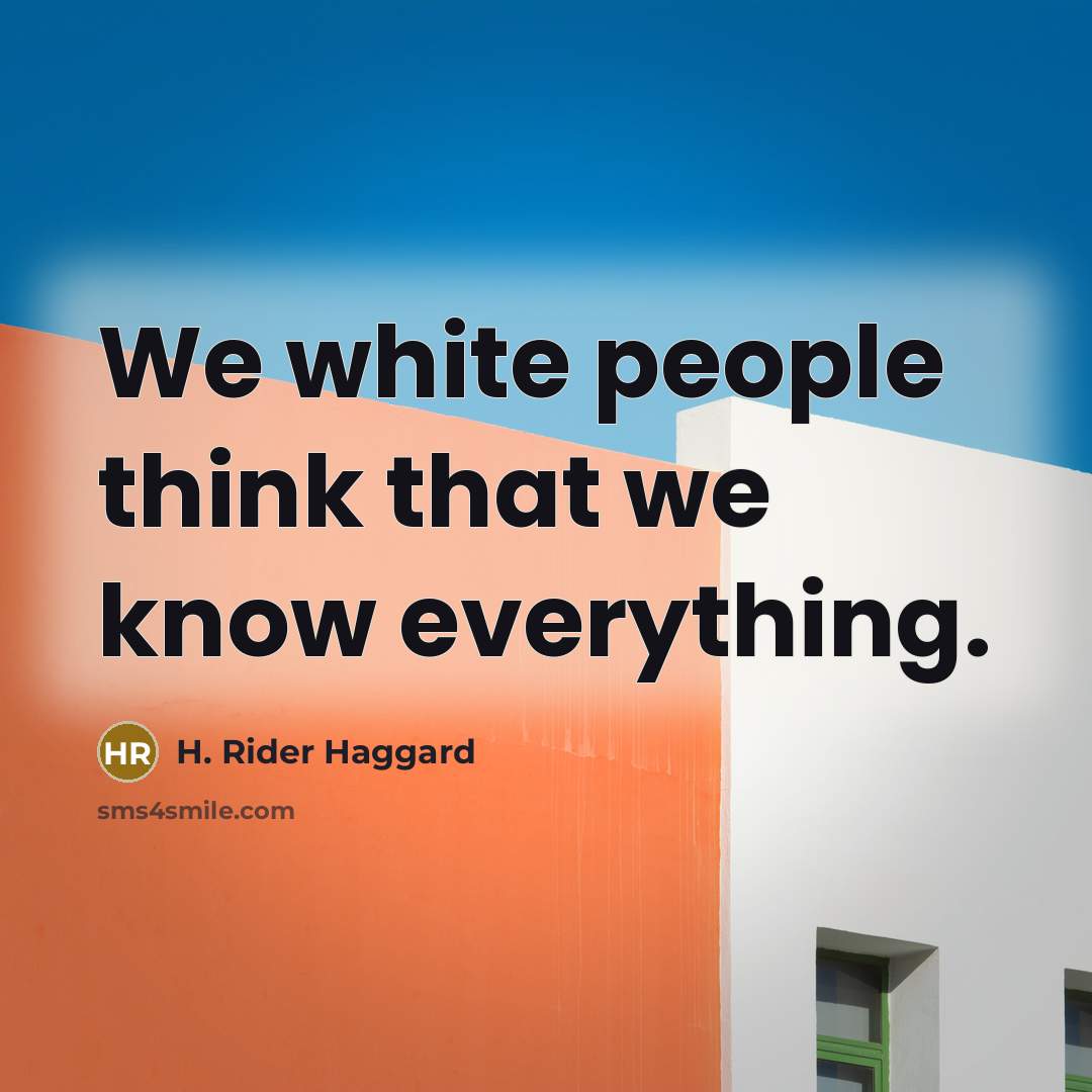 “We white people think that we know everything.…” quote by H. Rider Haggard