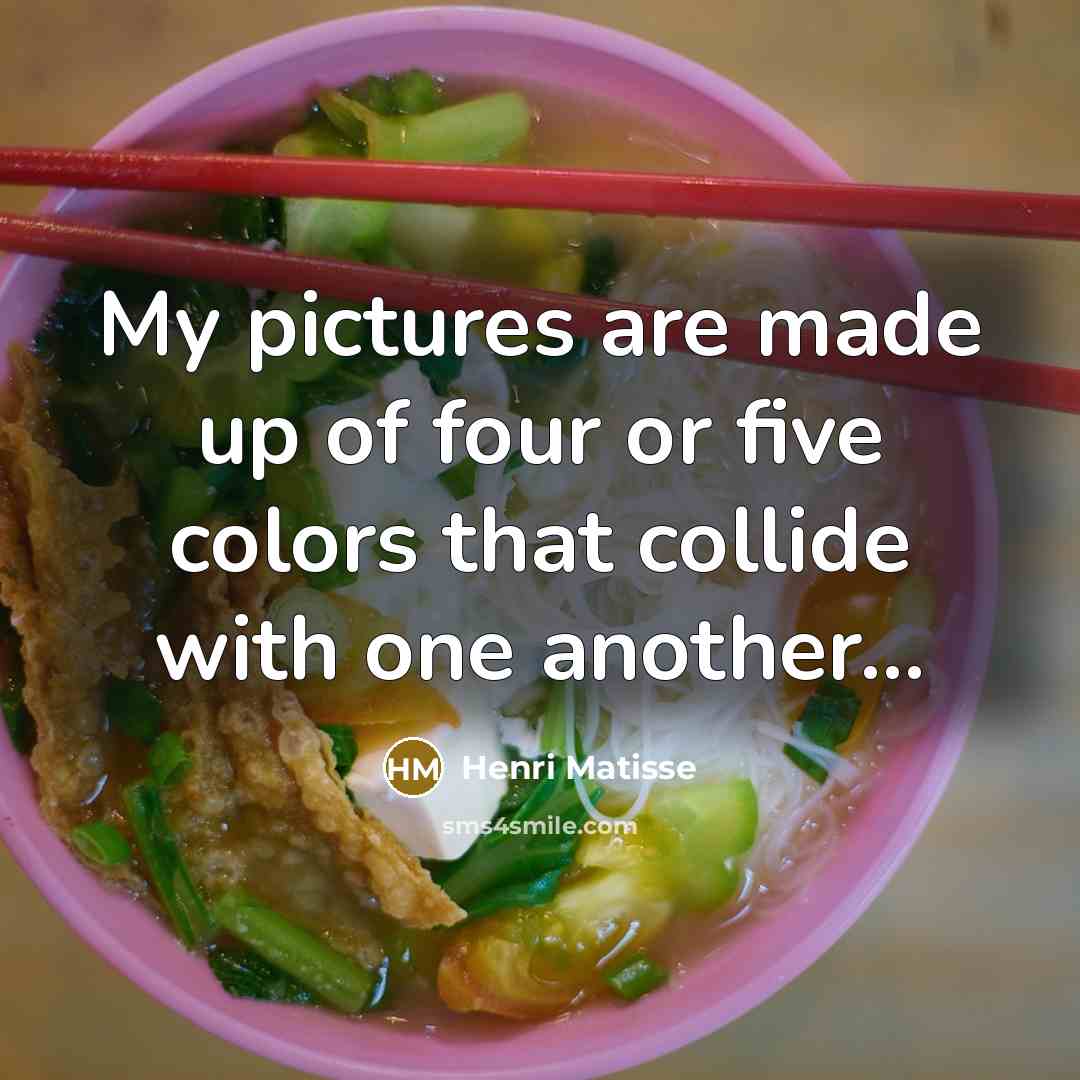 “My pictures are made up of four or five colors…” quote by Henri Matisse