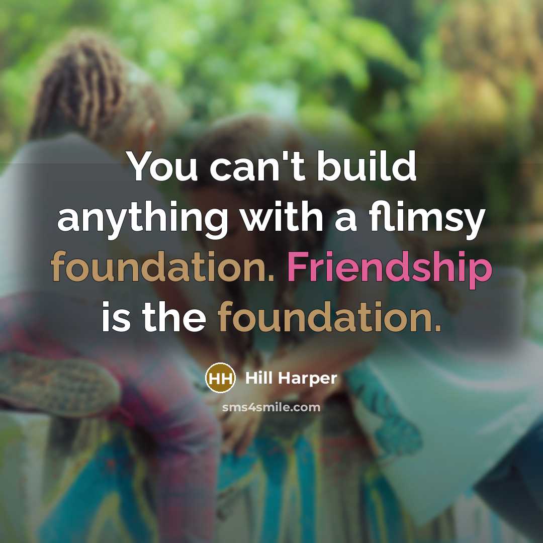“You can't build anything with a flimsy foundation. Friendship is…” quote by Hill Harper
