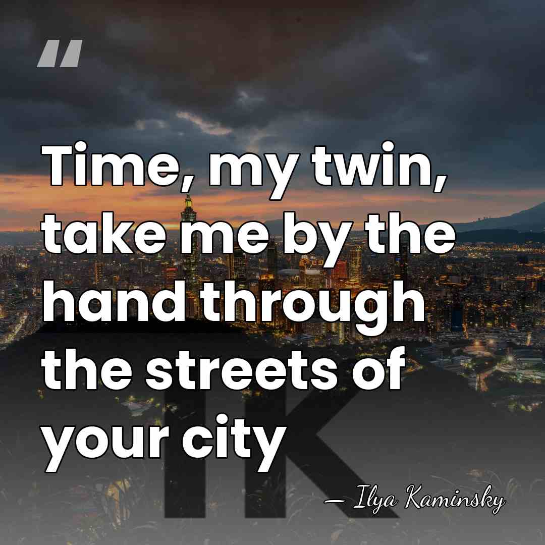 Time, my twin, take me by the hand through the streets of&hellip; - Ilya Kaminsky