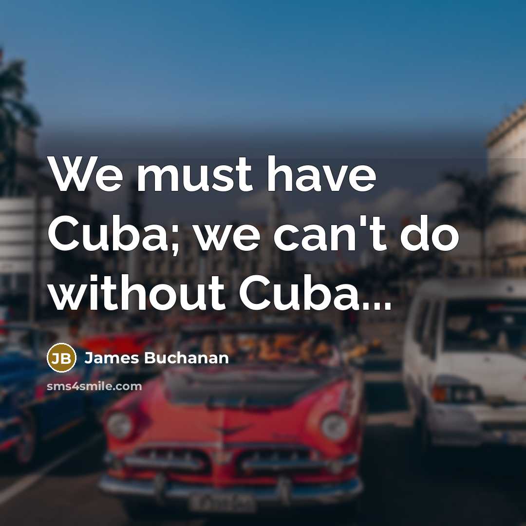 “We must have Cuba; we can't do without Cuba...” quote by James Buchanan