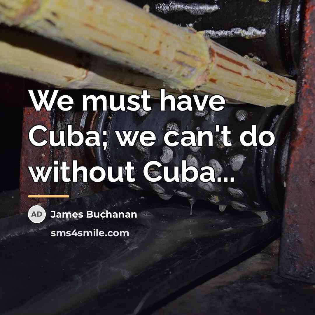 “We must have Cuba; we can't do without Cuba...…” quote by James Buchanan