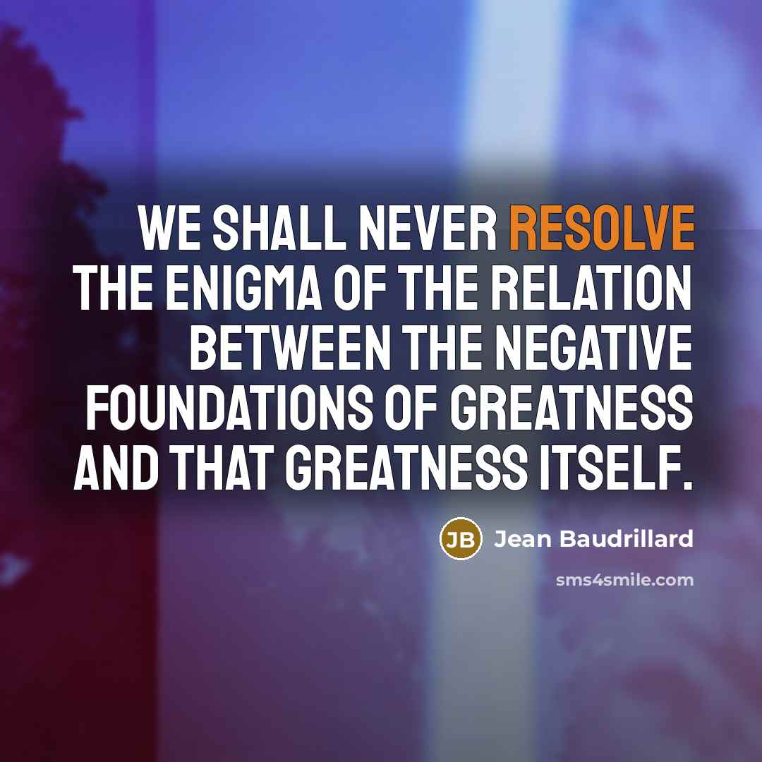 “We shall never resolve the enigma of the relation between…” quote by Jean Baudrillard