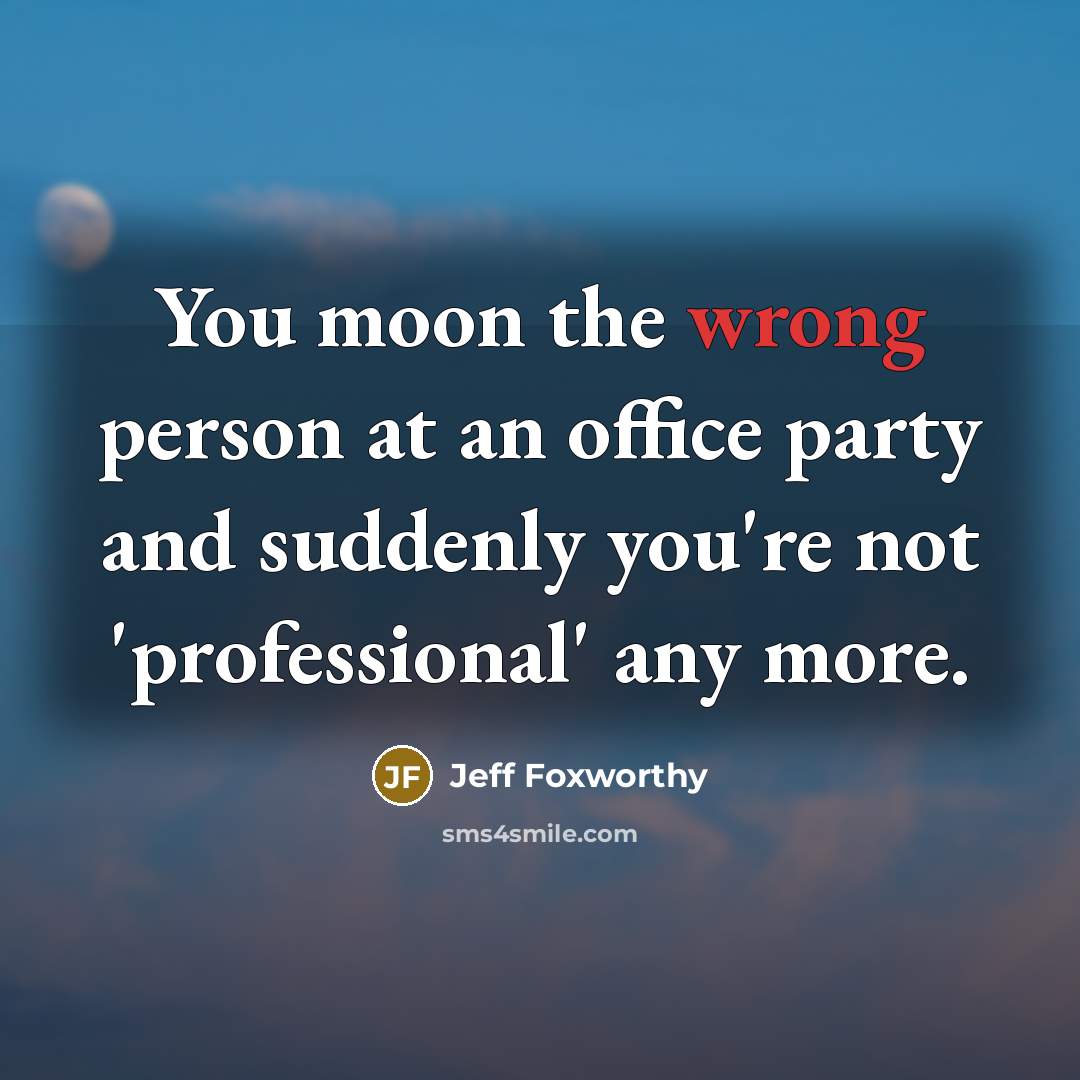 “You moon the wrong person at an office party and…” quote by Jeff Foxworthy