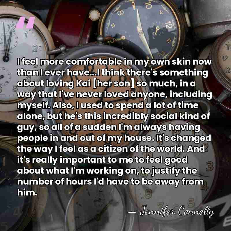 I feel more comfortable in my own skin now than I ever&hellip; - Jennifer Connelly
