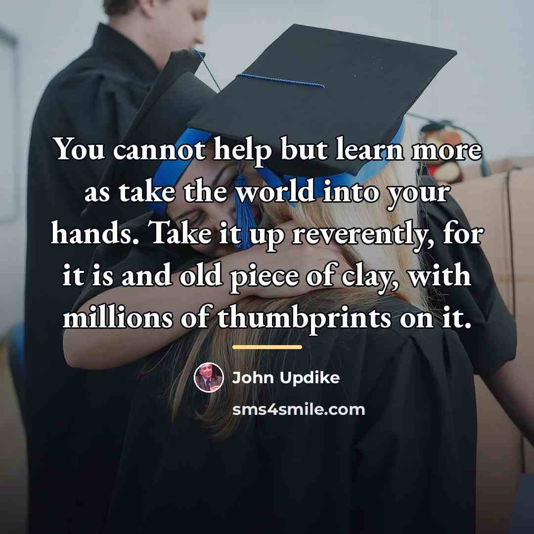 “You cannot help but learn more as take the world…” quote by John Updike