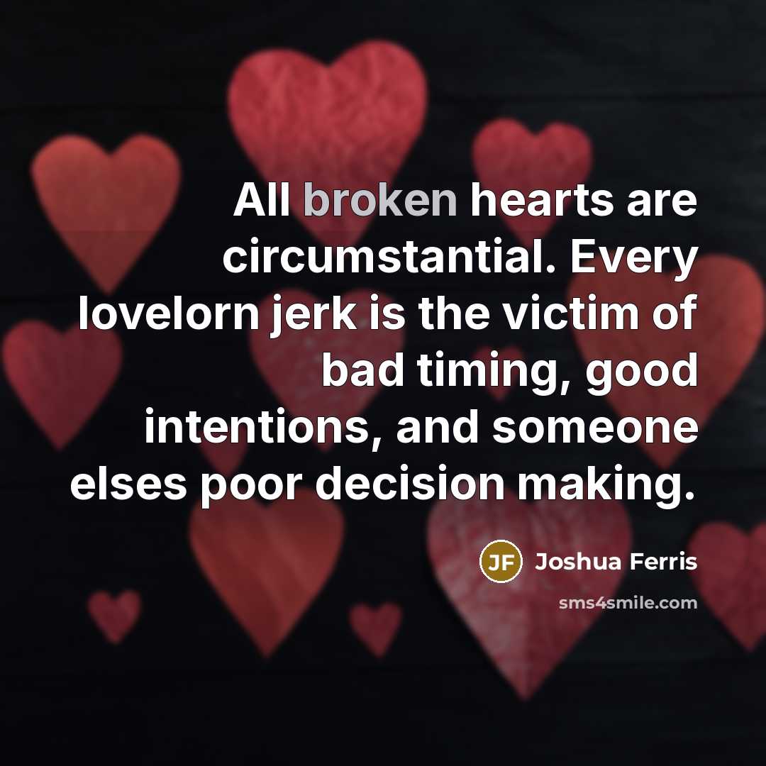 “All broken hearts are circumstantial. Every lovelorn jerk is the…” quote by Joshua Ferris