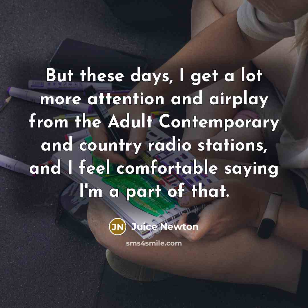 “But these days, I get a lot more attention and…” quote by Juice Newton