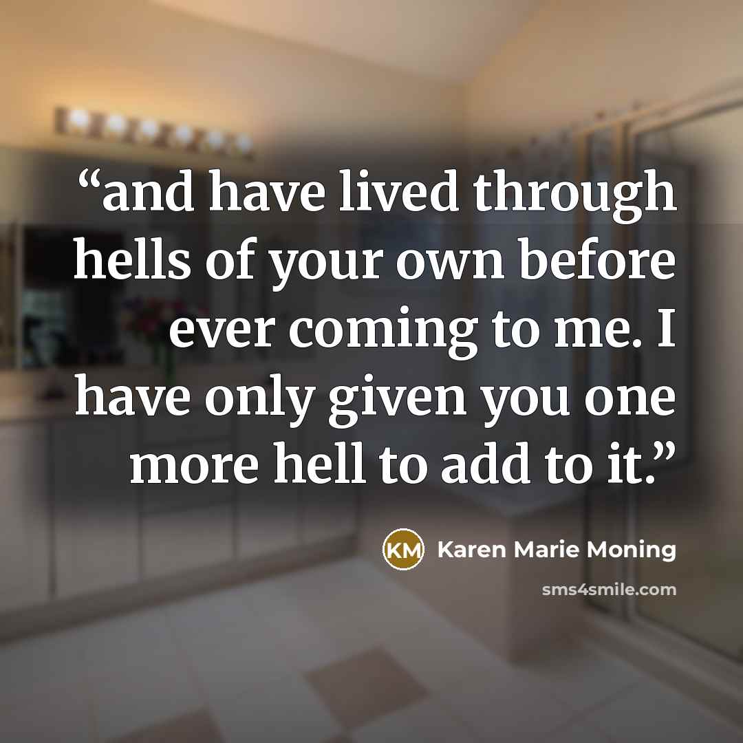 “and have lived through hells of your own before ever coming to me. I have only given you one more hell to add to it.” quote by Karen Marie Moning
