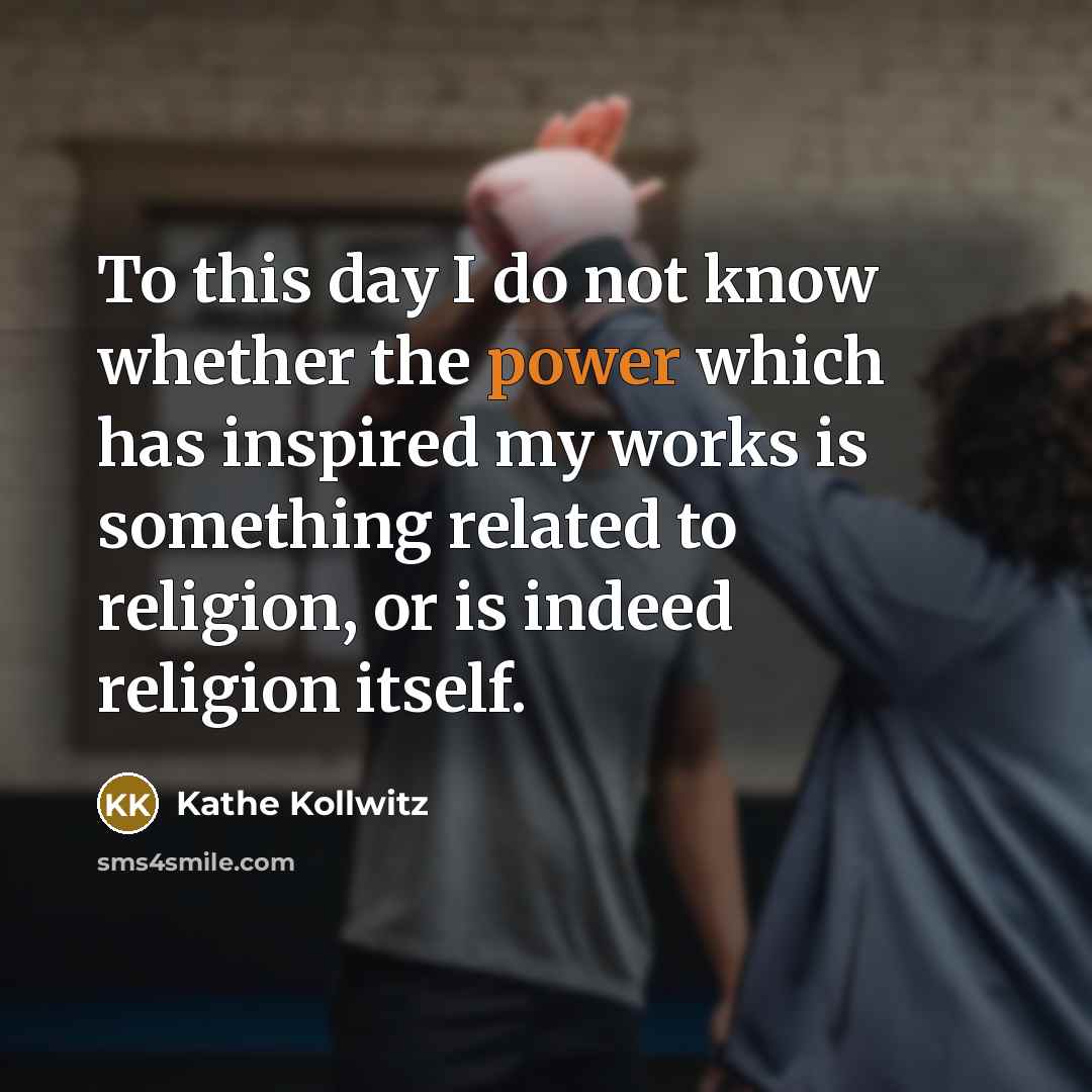 “To this day I do not know whether the power…” quote by Kathe Kollwitz