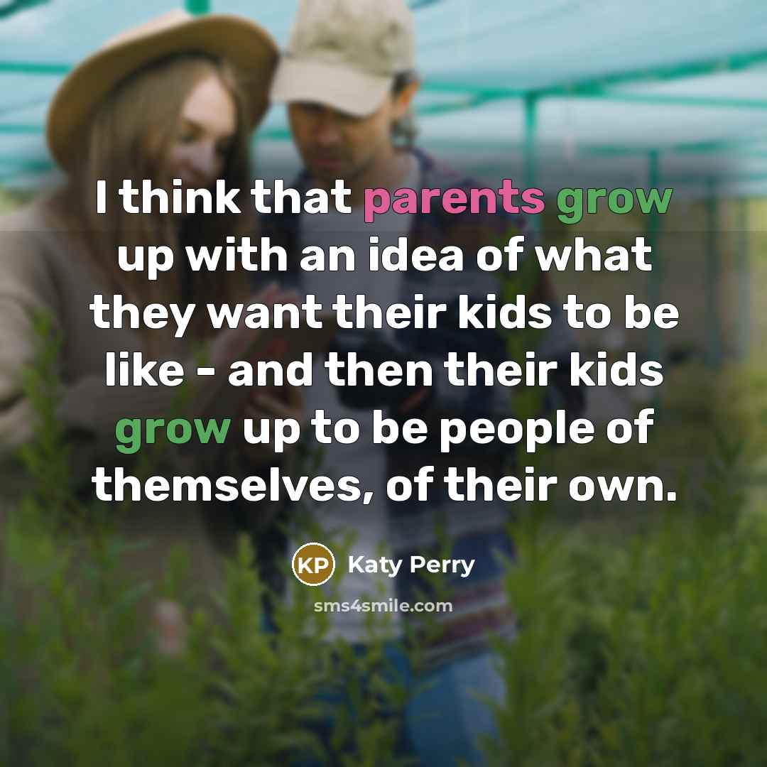 “I think that parents grow up with an idea of what they want their kids to be like - and then their kids grow up to be people of themselves, of their own.” quote by Katy Perry