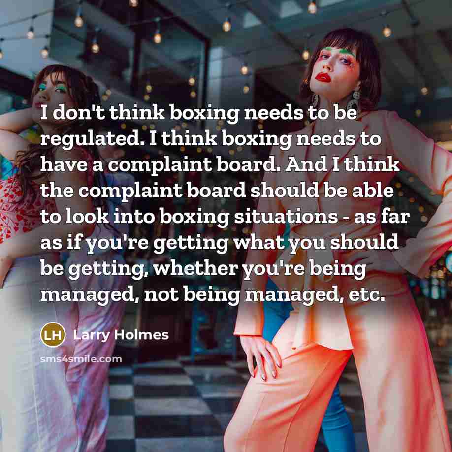 “I don't think boxing needs to be regulated. I think…” quote by Larry Holmes