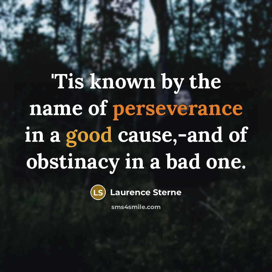 “'Tis known by the name of perseverance in a good cause,-and of obstinacy in a bad one.” quote by Laurence Sterne