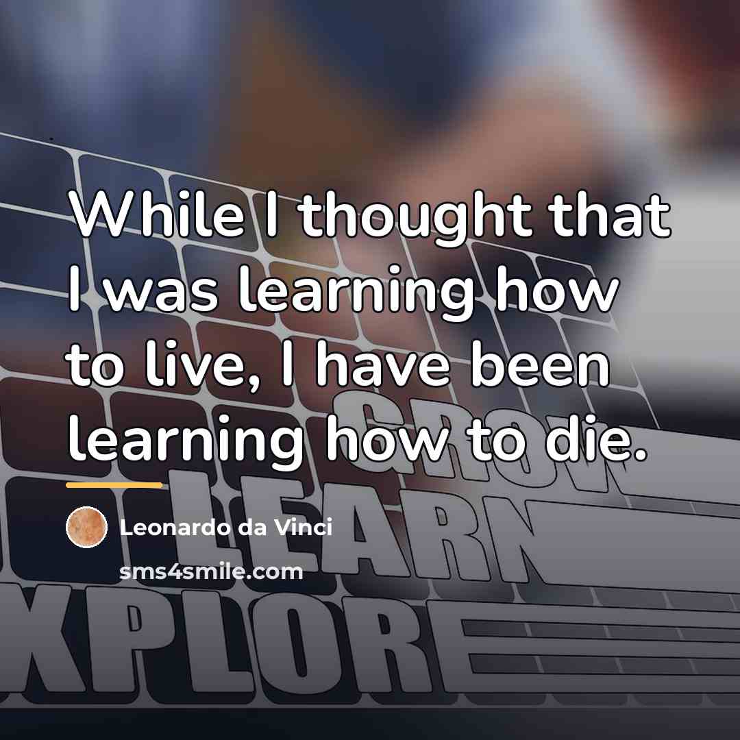 “While I thought that I was learning how to live,…” quote by Leonardo Da Vinci