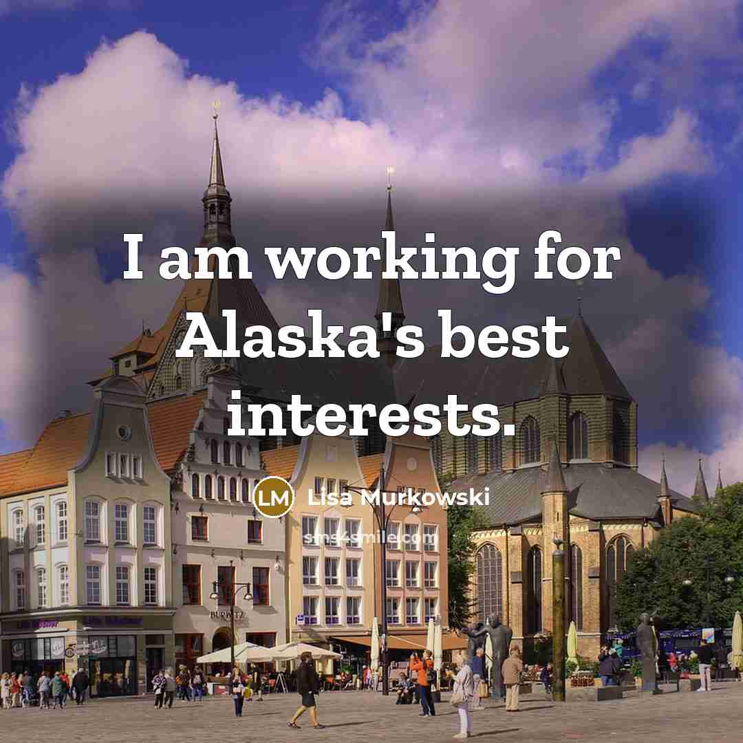 “I am working for Alaska's best interests.…” quote by Lisa Murkowski