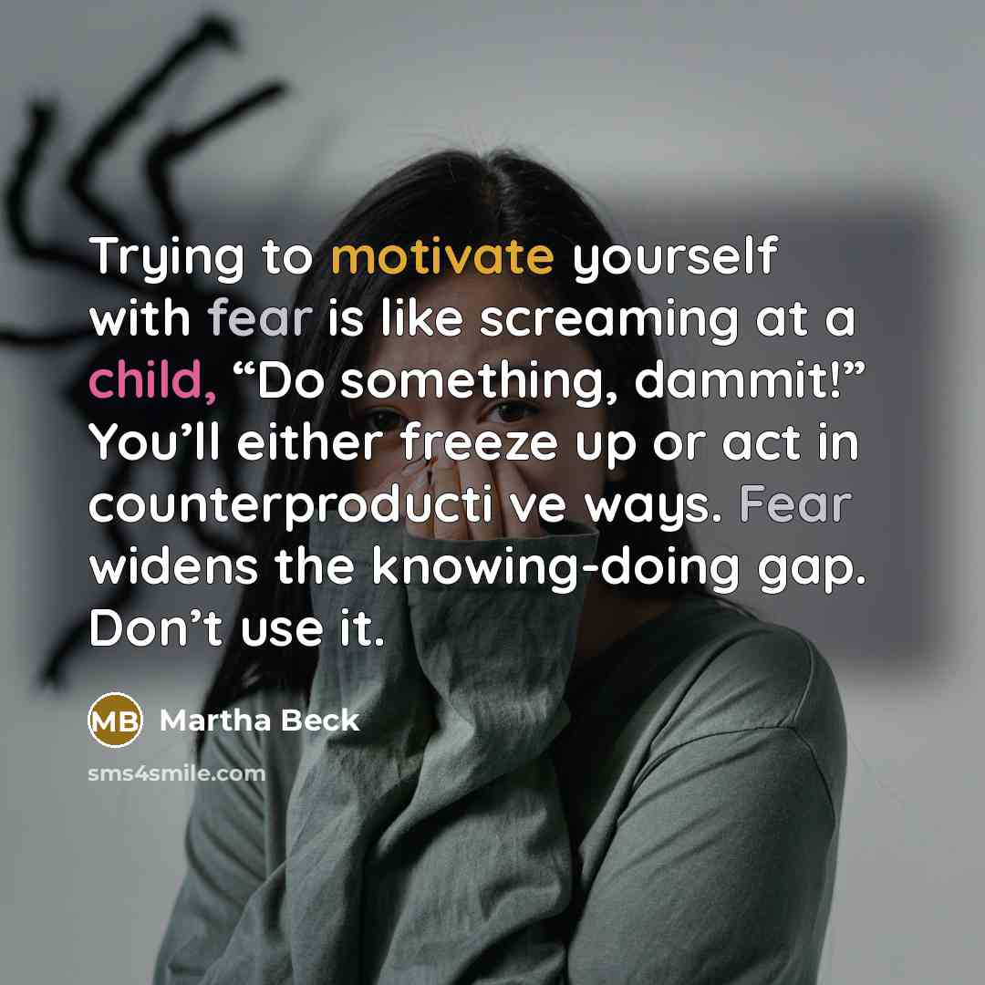 “Trying to motivate yourself with fear is like screaming at…” quote by Martha Beck