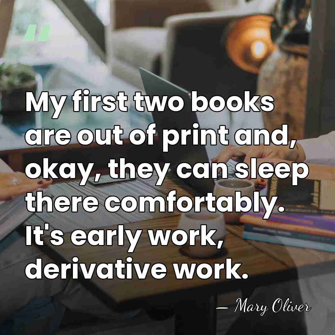 My first two books are out of print and, okay, they can&hellip; - Mary Oliver