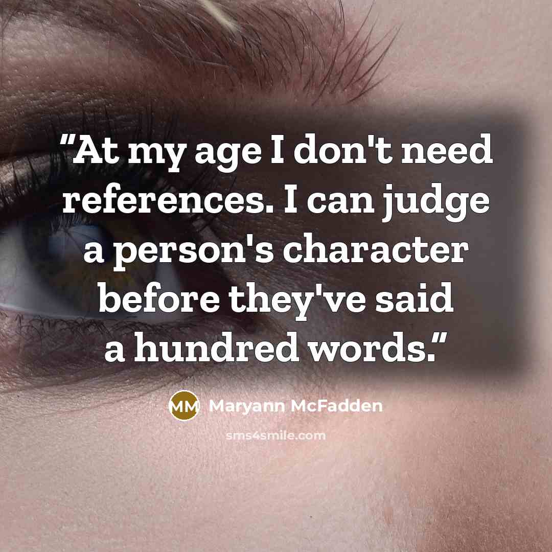 “At my age I don't need references. I can judge a person's character before they've said a hundred words.” quote by Maryann McFadden