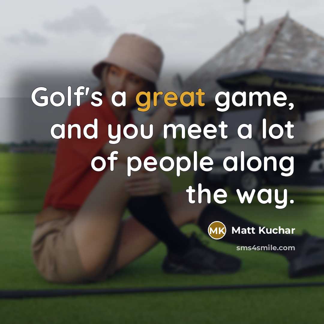“Golf's a great game, and you meet a lot of…” quote by Matt Kuchar