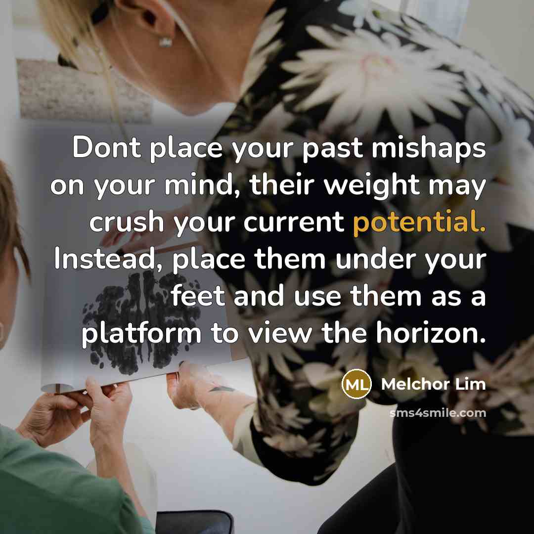 “Dont place your past mishaps on your mind, their weight…” quote by Melchor Lim