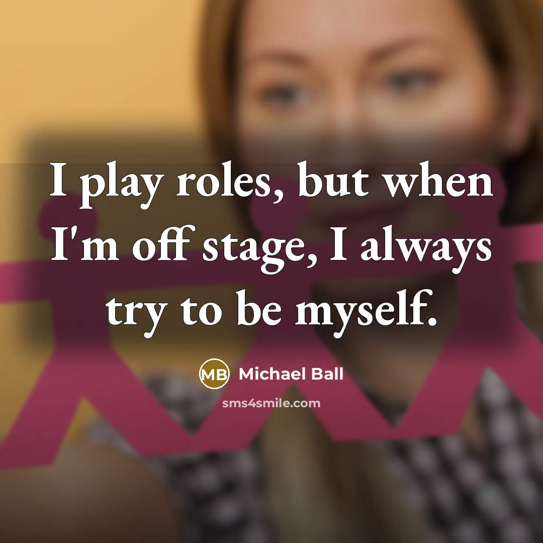 “I play roles, but when I'm off stage, I always…” quote by Michael Ball