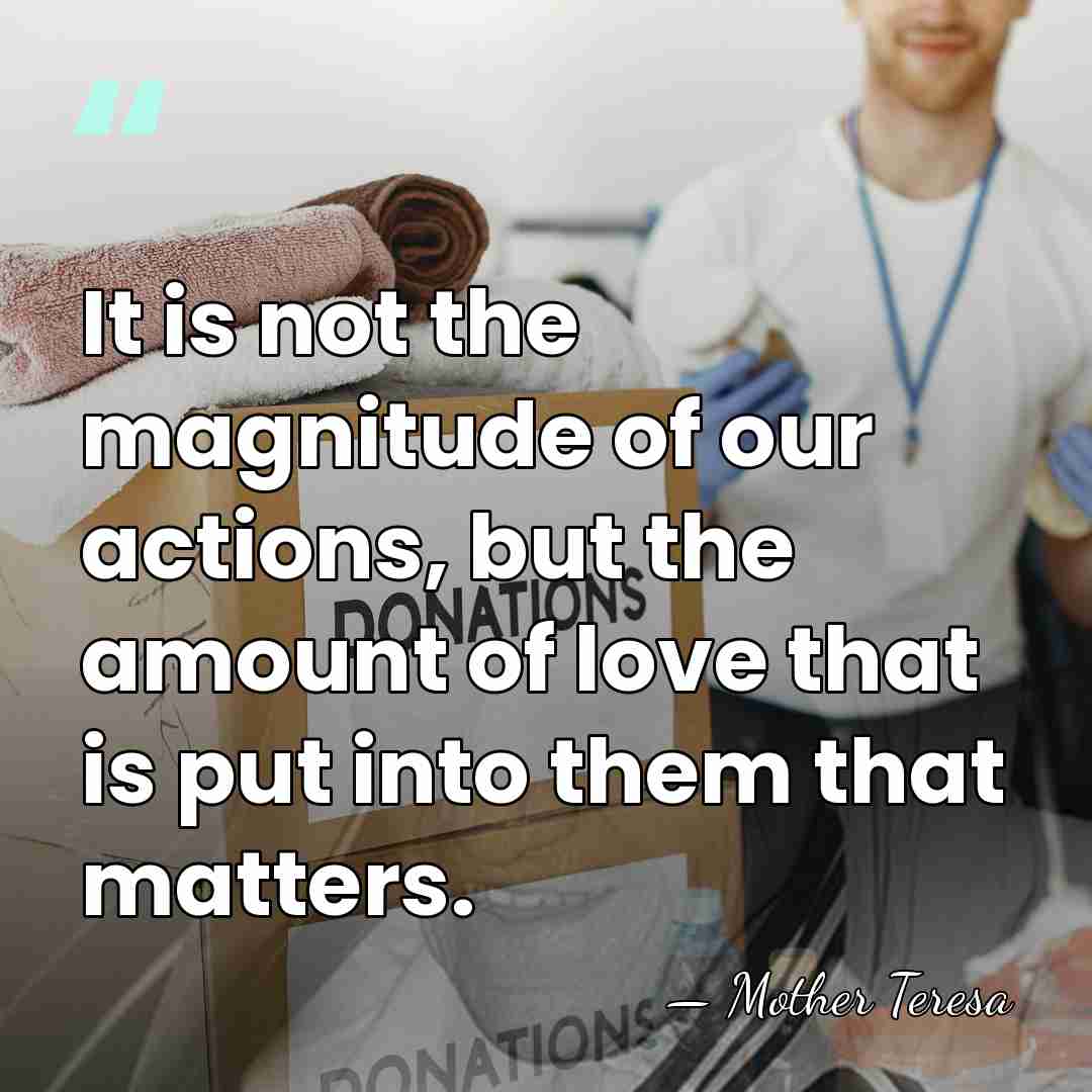 It is not the magnitude of our actions, but the amount of&hellip; - Mother Teresa