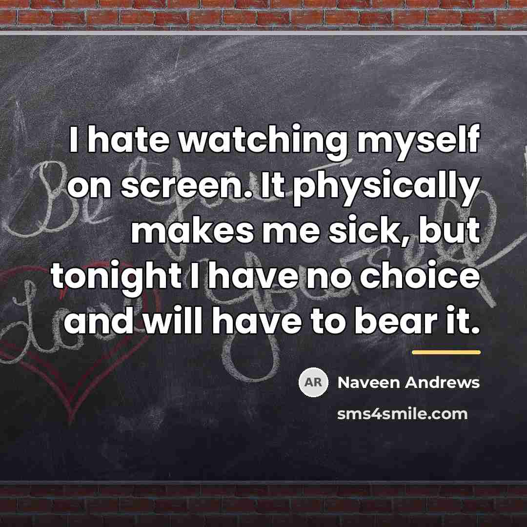 “I hate watching myself on screen. It physically makes me…” quote by Naveen Andrews