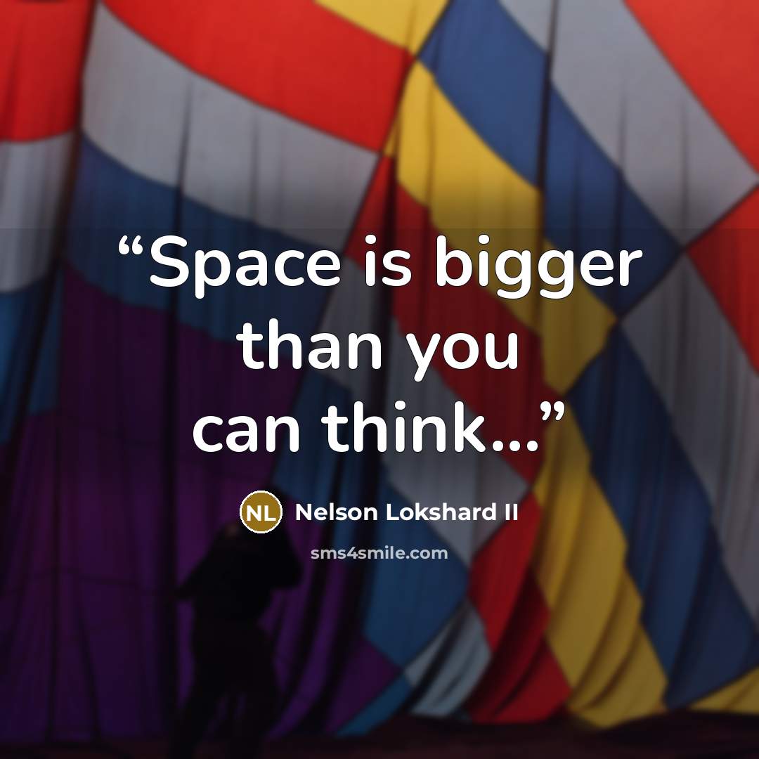 “Space is bigger than you can think...” quote by Nelson Lokshard II