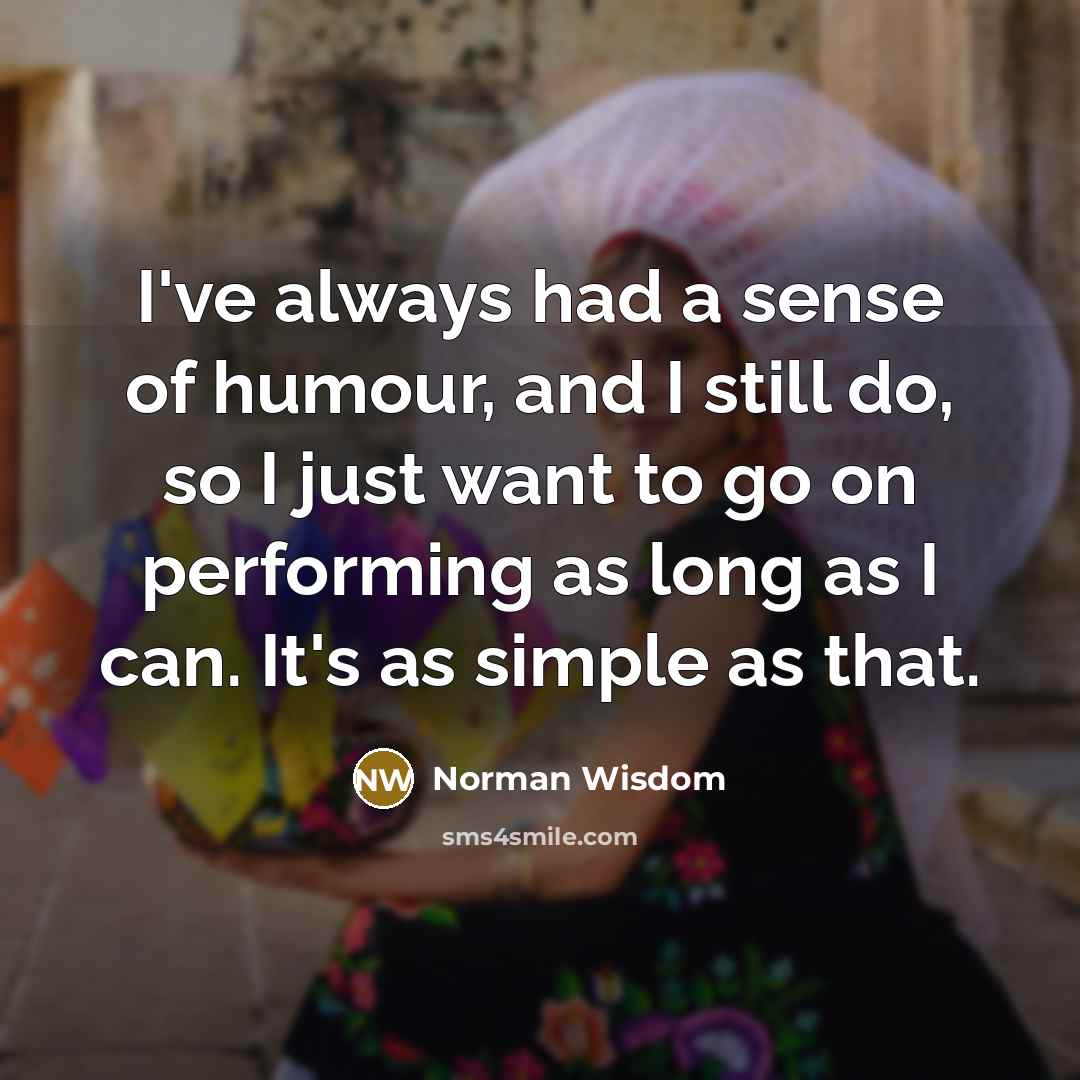 “I've always had a sense of humour, and I still…” quote by Norman Wisdom