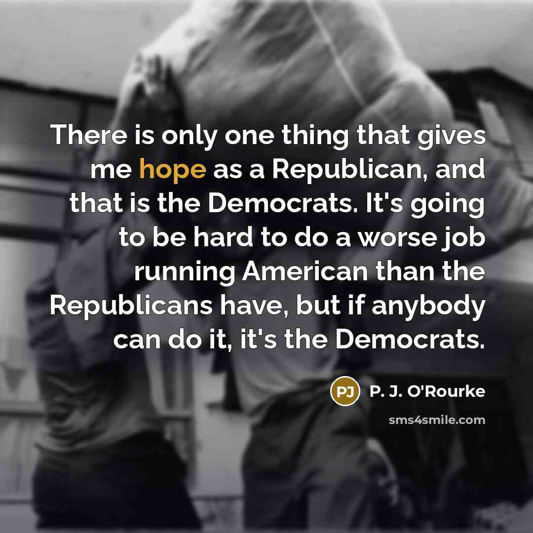 “There is only one thing that gives me hope as…” quote by P. J. O'Rourke