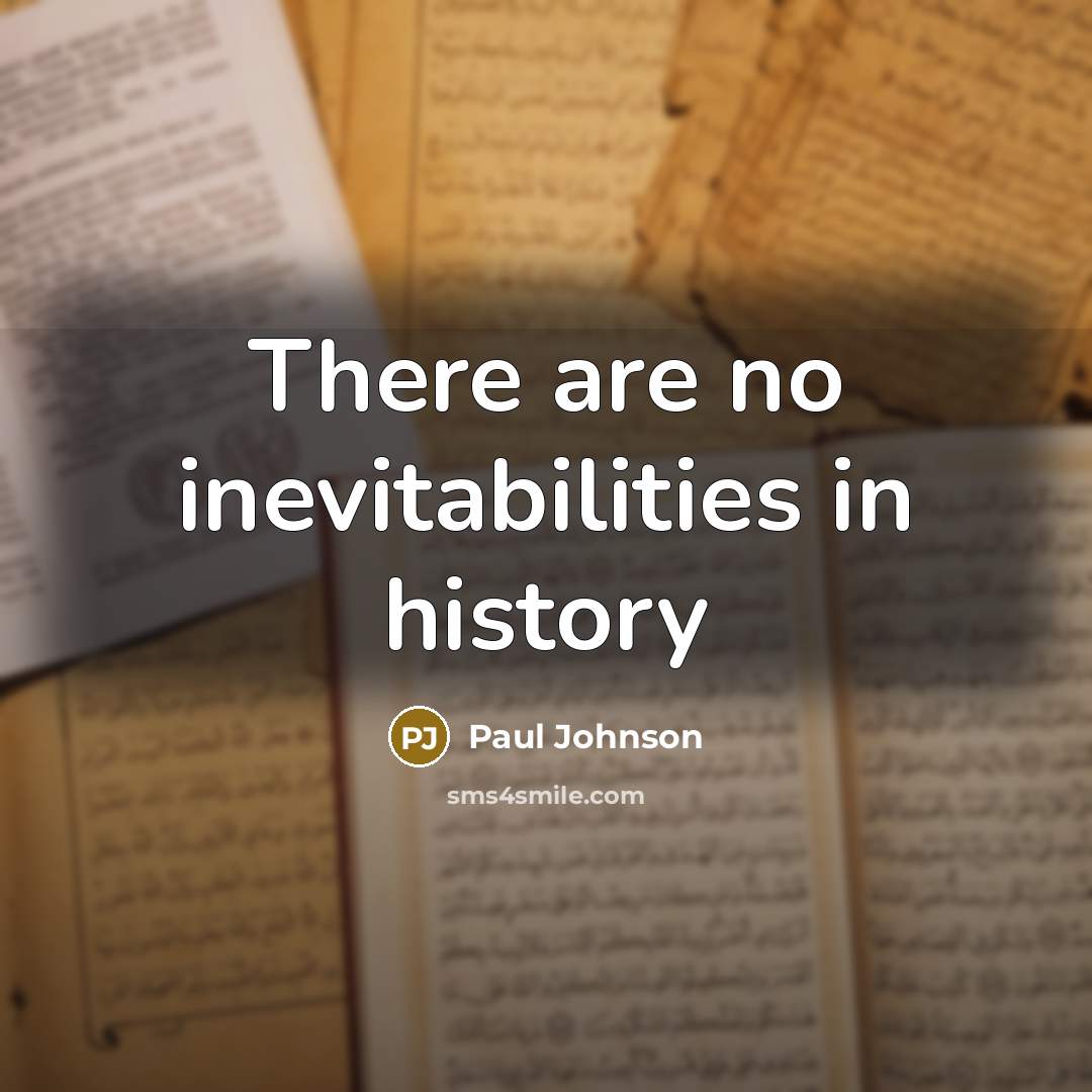 “There are no inevitabilities in history…” quote by Paul Johnson