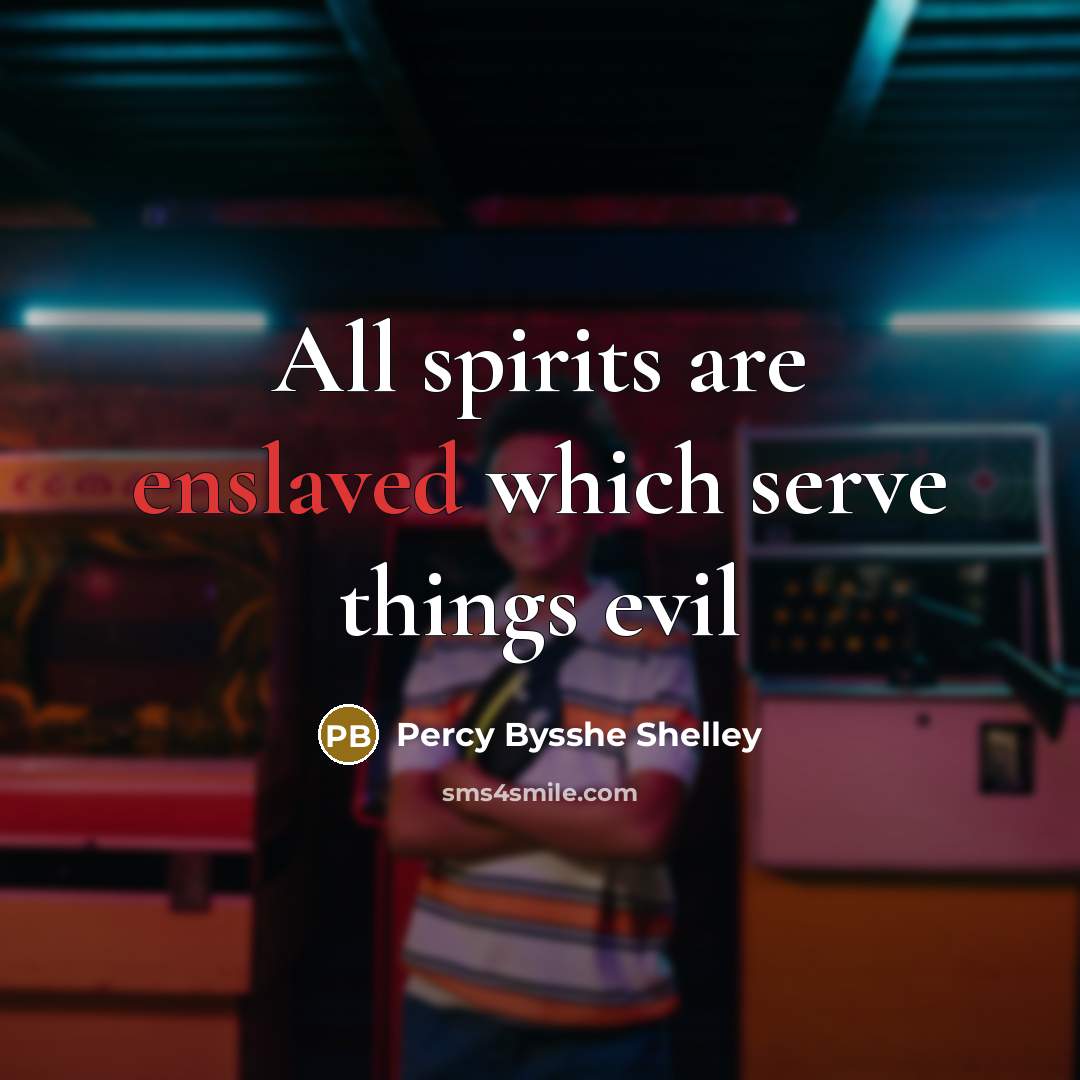 “All spirits are enslaved which serve things evil…” quote by Percy Bysshe Shelley