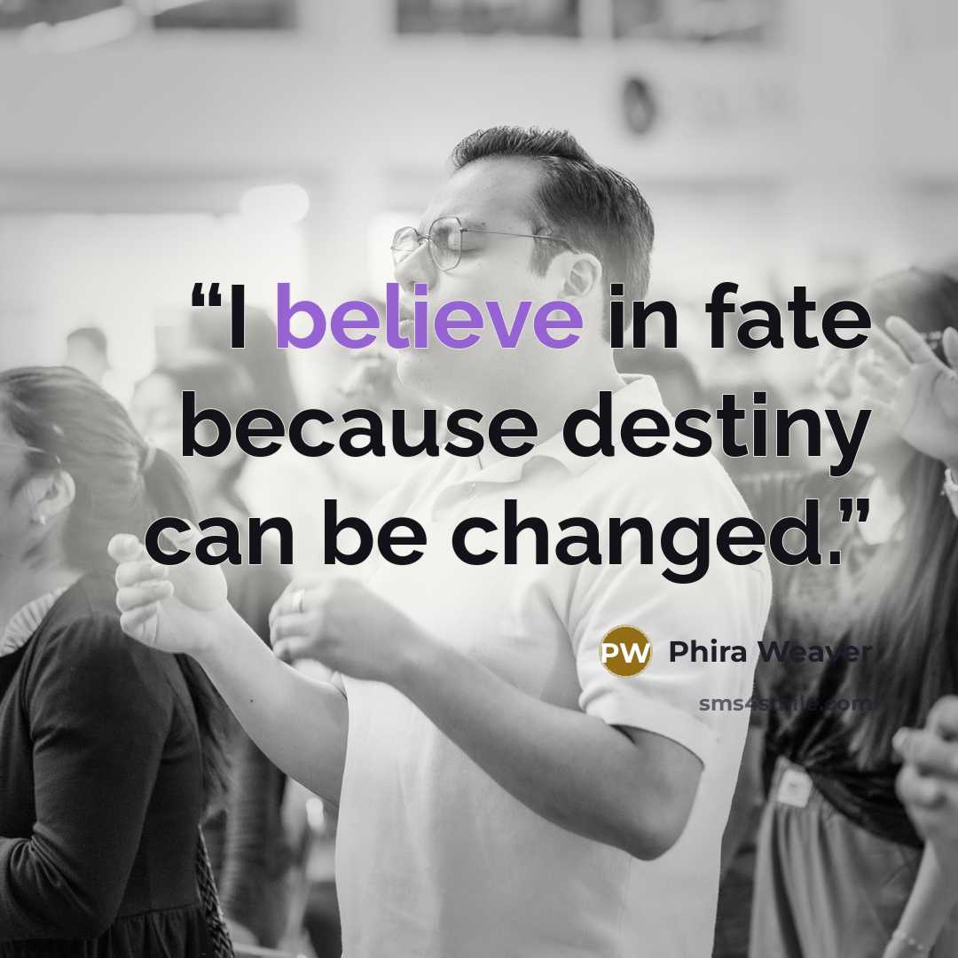 “I believe in fate because destiny can be changed.” quote by Phira Weaver