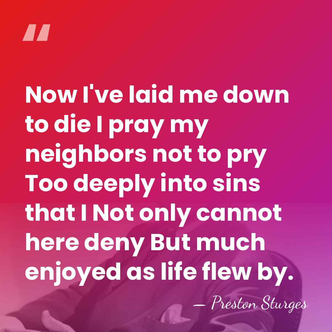 Now I've laid me down to die I pray my neighbors not&hellip; - Preston Sturges