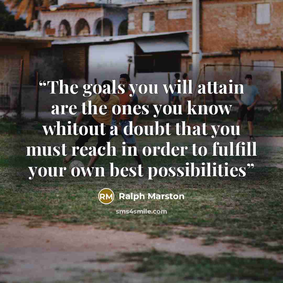 “The goals you will attain are the ones you know whitout a doubt that you must reach in order to fulfill your own best possibilities” quote by Ralph Marston