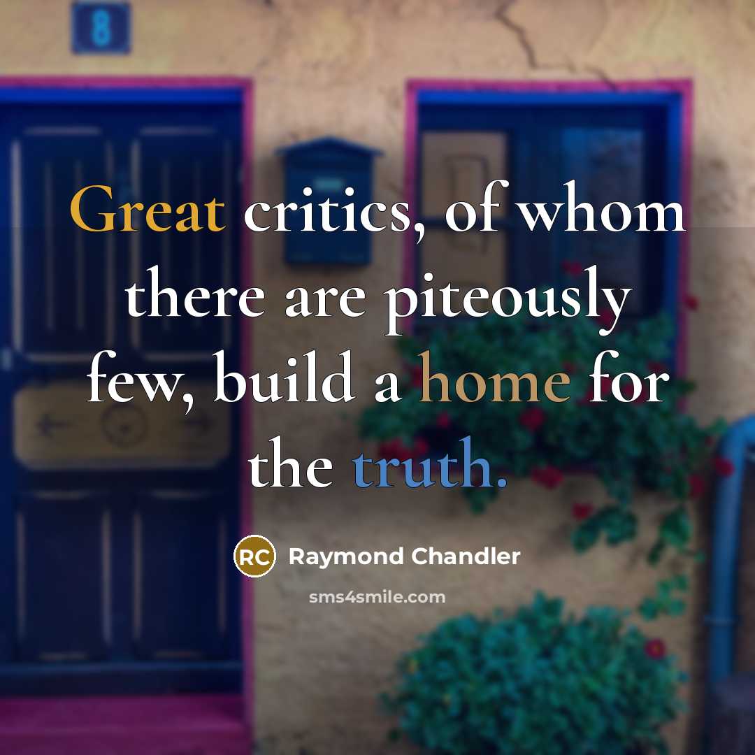 “Great critics, of whom there are piteously few, build a home for the truth.” quote by Raymond Chandler