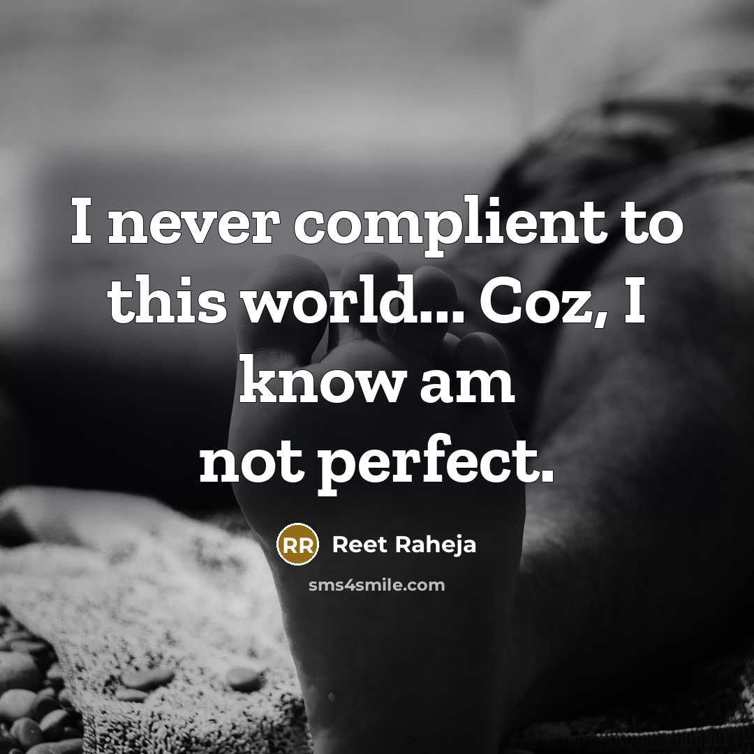 “I never complient to this world... Coz, I know am not perfect.” quote by Reet Raheja