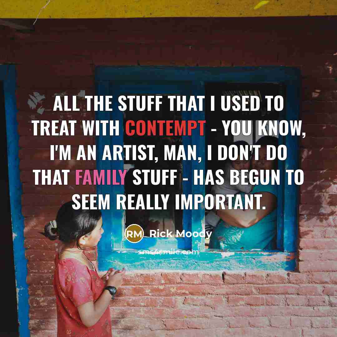 “All the stuff that I used to treat with contempt…” quote by Rick Moody