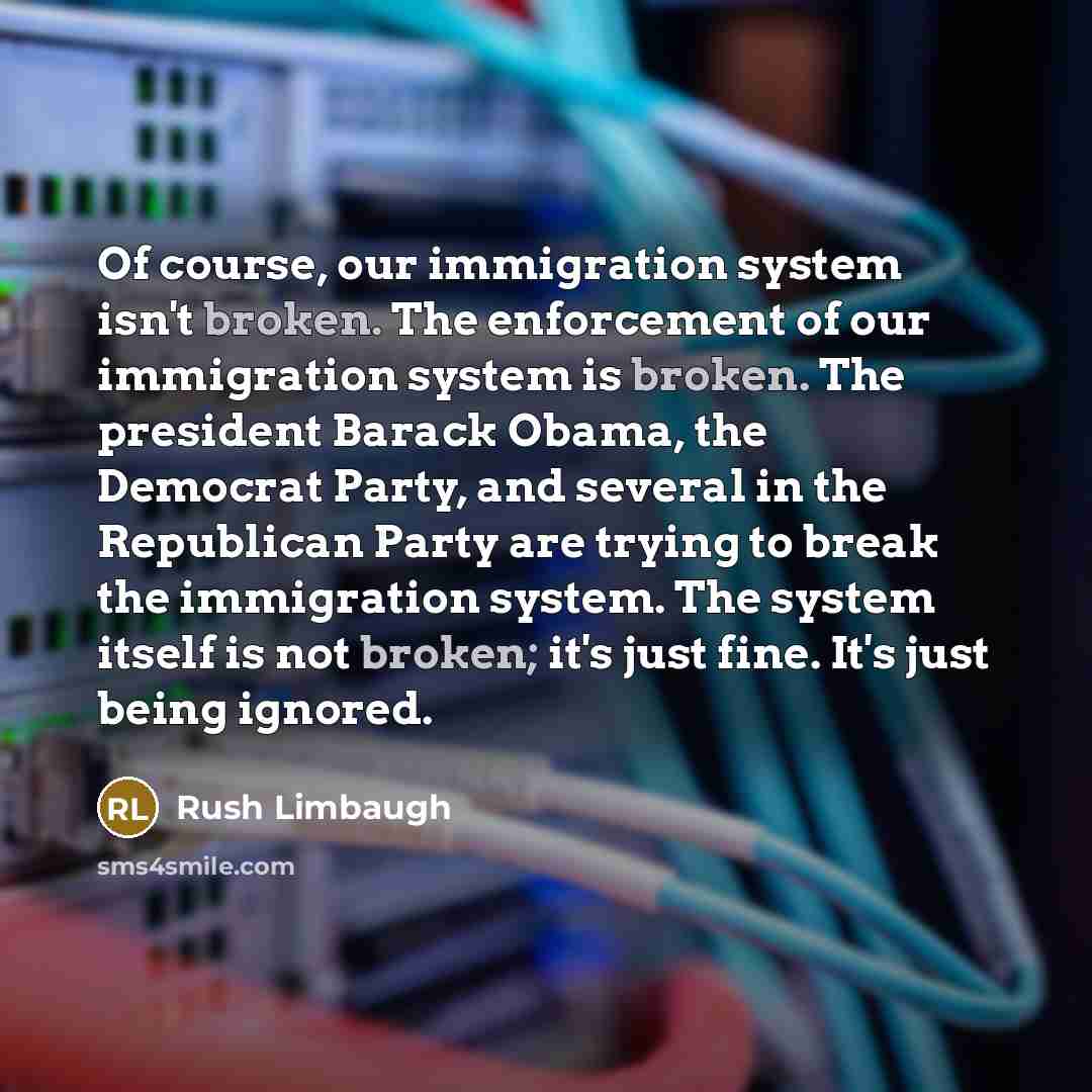 “Of course, our immigration system isn't broken. The enforcement of…” quote by Rush Limbaugh