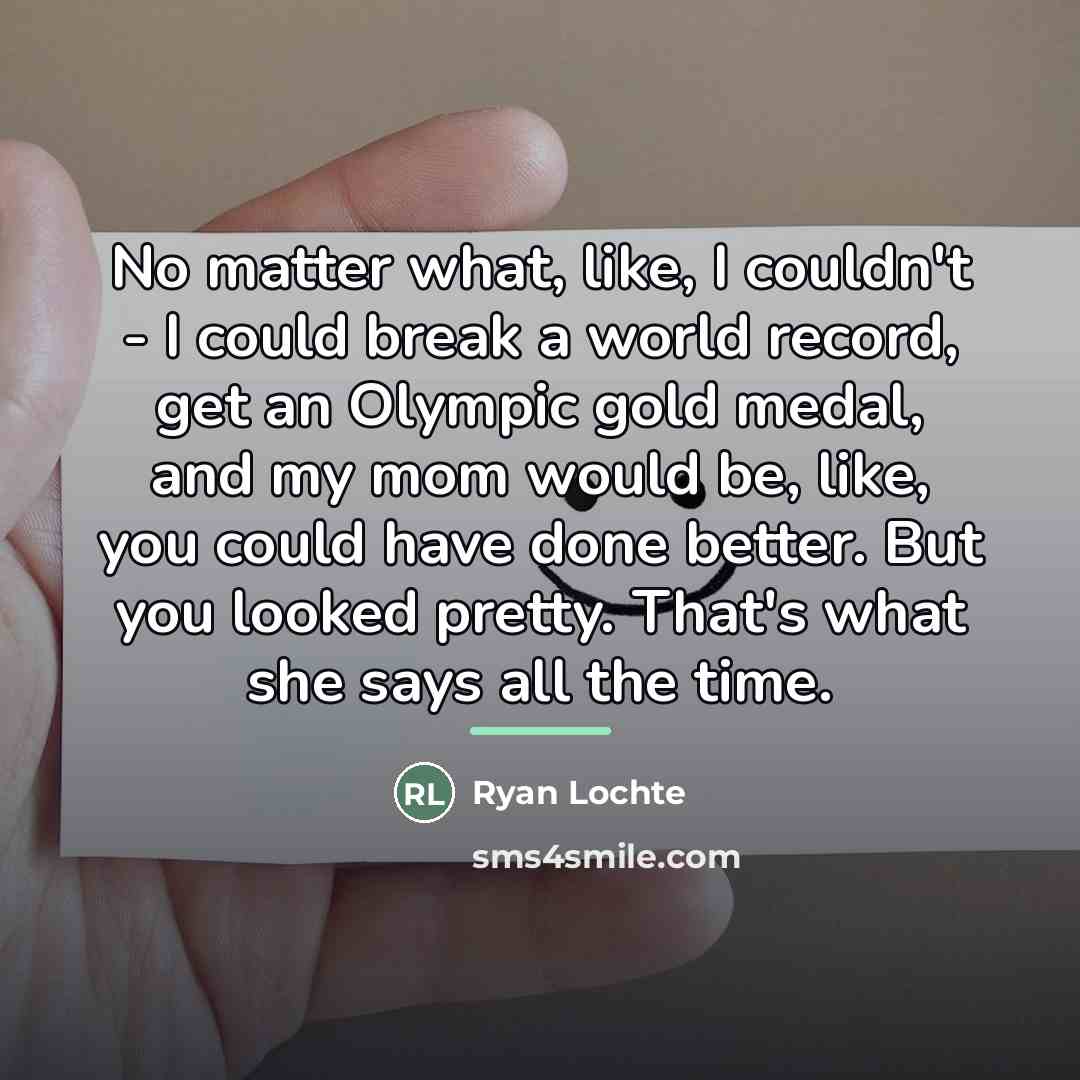 “No matter what, like, I couldn't - I could break…” quote by Ryan Lochte